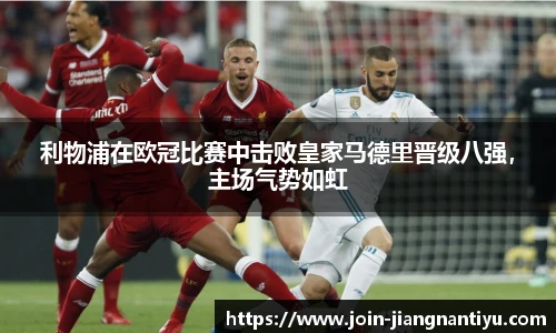 利物浦在欧冠比赛中击败皇家马德里晋级八强,主场气势如虹
