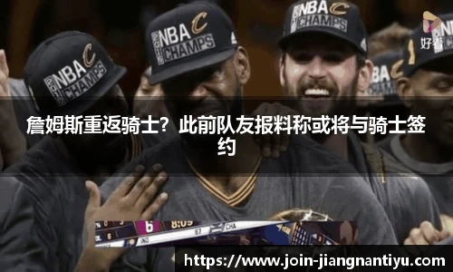 詹姆斯重返骑士？此前队友报料称或将与骑士签约