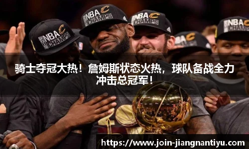 骑士夺冠大热!詹姆斯状态火热,球队备战全力冲击总冠军!