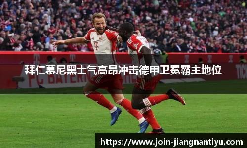 拜仁慕尼黑士气高昂冲击德甲卫冕霸主地位