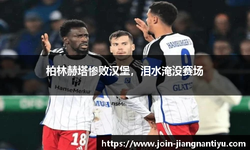 柏林赫塔惨败汉堡,泪水淹没赛场