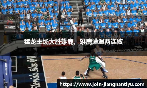 猛龙主场大胜雄鹿，雄鹿遭遇两连败