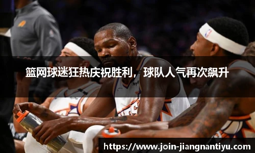 篮网球迷狂热庆祝胜利，球队人气再次飙升