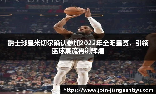 爵士球星米切尔确认参加2022年全明星赛，引领篮球潮流再创辉煌