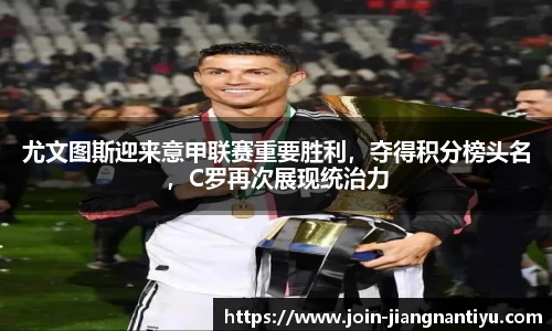 尤文图斯迎来意甲联赛重要胜利，夺得积分榜头名，C罗再次展现统治力