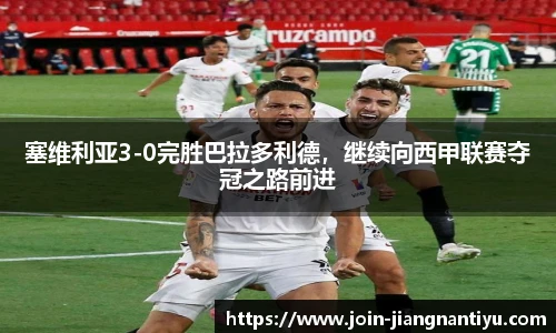 塞维利亚3-0完胜巴拉多利德,继续向西甲联赛夺冠之路前进