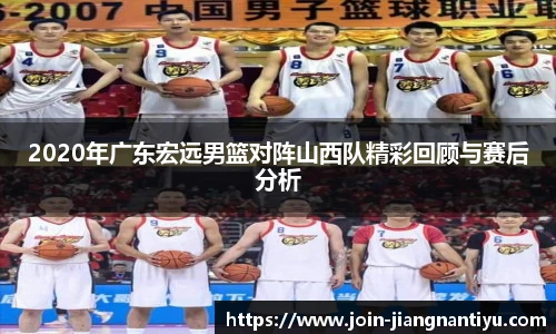 2020年广东宏远男篮对阵山西队精彩回顾与赛后分析