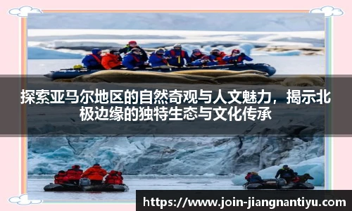 探索亚马尔地区的自然奇观与人文魅力，揭示北极边缘的独特生态与文化传承