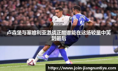 卢森堡与塞维利亚激战正酣谁能在这场较量中笑到最后