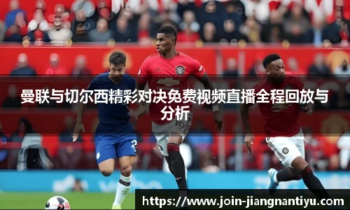 曼联与切尔西精彩对决免费视频直播全程回放与分析