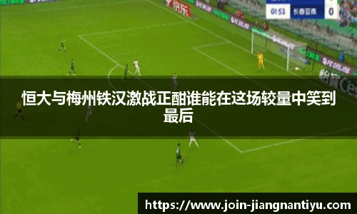 恒大与梅州铁汉激战正酣谁能在这场较量中笑到最后