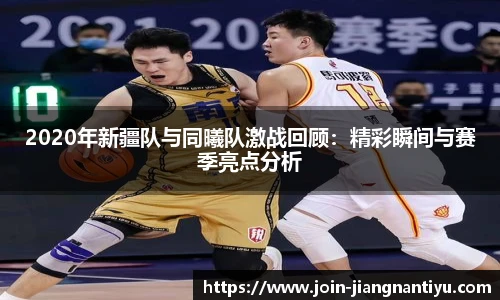2020年新疆队与同曦队激战回顾：精彩瞬间与赛季亮点分析