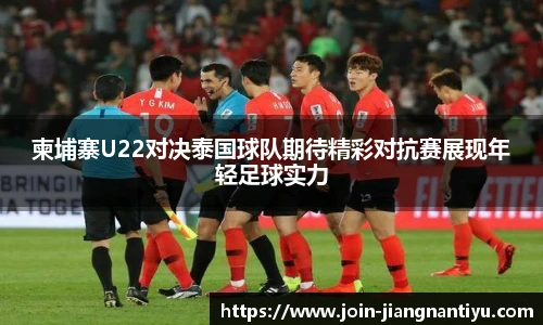 柬埔寨U22对决泰国球队期待精彩对抗赛展现年轻足球实力