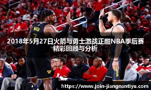 2018年5月27日火箭与勇士激战正酣NBA季后赛精彩回顾与分析