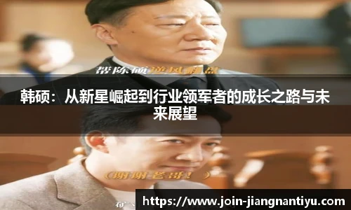 韩硕:从新星崛起到行业领军者的成长之路与未来展望