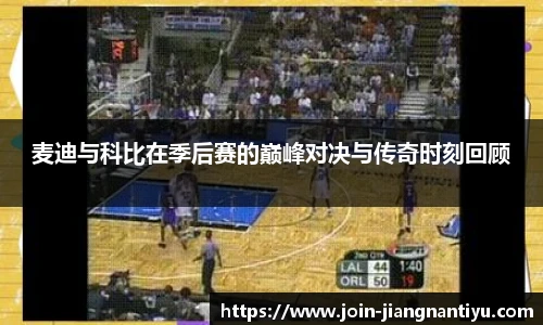 麦迪与科比在季后赛的巅峰对决与传奇时刻回顾