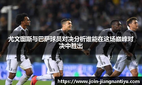 尤文图斯与巴萨球员对决分析谁能在这场巅峰对决中胜出