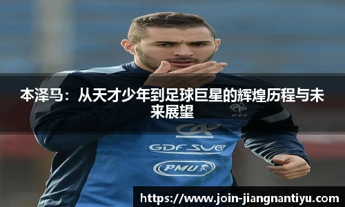 本泽马：从天才少年到足球巨星的辉煌历程与未来展望