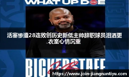 活塞惨遭28连败创历史新低主帅辞职球员泪洒更衣室心情沉重