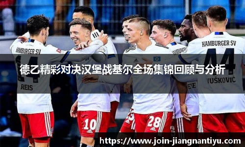 德乙精彩对决汉堡战基尔全场集锦回顾与分析