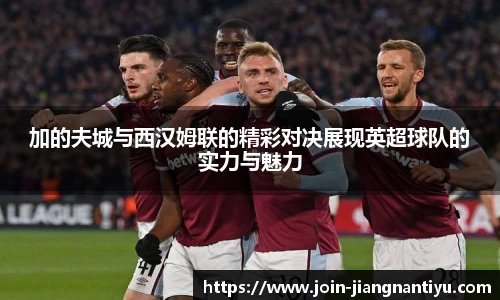加的夫城与西汉姆联的精彩对决展现英超球队的实力与魅力