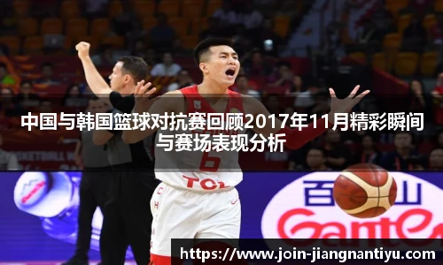 中国与韩国篮球对抗赛回顾2017年11月精彩瞬间与赛场表现分析