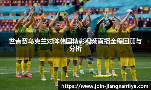 世青赛乌克兰对阵韩国精彩视频直播全程回顾与分析