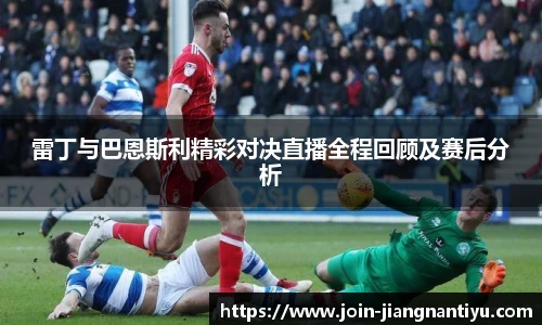 雷丁与巴恩斯利精彩对决直播全程回顾及赛后分析