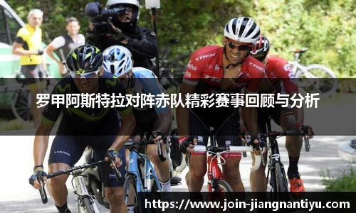 罗甲阿斯特拉对阵赤队精彩赛事回顾与分析