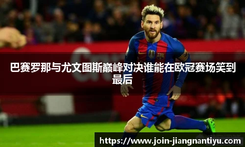 巴赛罗那与尤文图斯巅峰对决谁能在欧冠赛场笑到最后