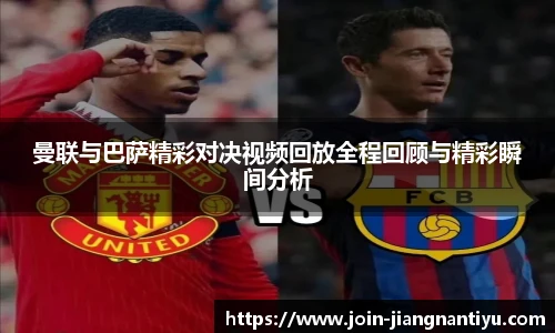 曼联与巴萨精彩对决视频回放全程回顾与精彩瞬间分析